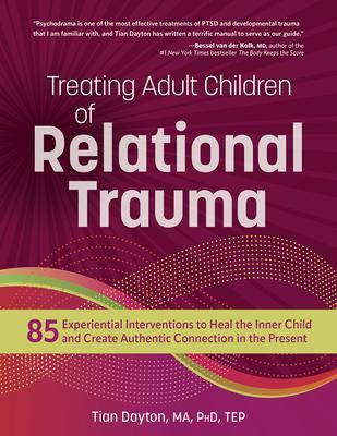 Treating Adult Children of Relational Trauma: 85 Experiential Interventions to Heal the Inner Child and Create Authentic Connection in the Present - Tian Dayton