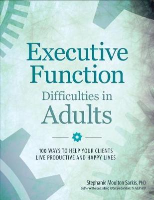 Executive Function Difficulties in Adults: 100 Ways to Help Your Clients Live Productive and Happy Lives - Stephanie Moulton Sarkis