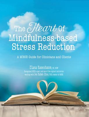 The Heart of Mindfulness-Based Stress Reduction: A Mbsr Guide for Clinicians and Clients - Rosenbaum Elana
