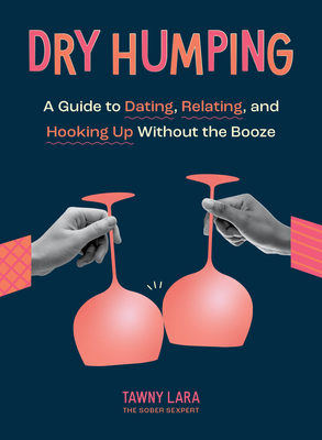 Dry Humping: A Guide to Dating, Relating, and Hooking Up Without the Booze - Tawny Lara