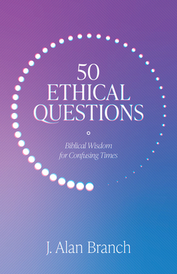 50 Ethical Questions: Biblical Wisdom for Confusing Times - J. Alan Branch