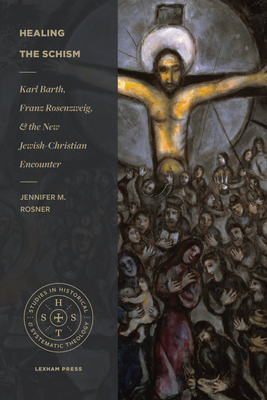 Healing the Schism: Karl Barth, Franz Rosenzweig, and the New Jewish-Christian Encounter - Jennifer M. Rosner