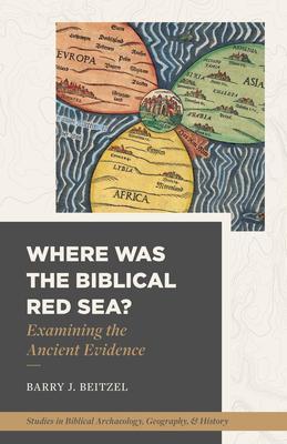 Where Was the Biblical Red Sea?: Examining the Ancient Evidence - Barry J. Beitzel