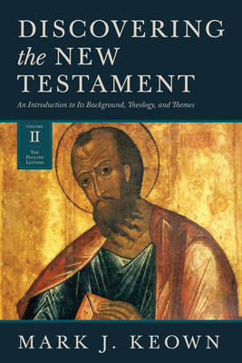 Discovering the New Testament: An Introduction to Its Background, Theology, and Themes (Volume II: The Pauline Letters) - Mark J. Keown