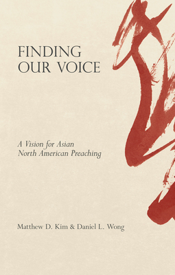 Finding Our Voice: A Vision for Asian North American Preaching - Matthew D. Kim