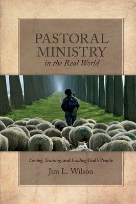 Pastoral Ministry in the Real World: Loving, Teaching, and Leading God's People - Jim L. Wilson