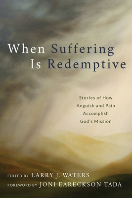 When Suffering Is Redemptive: Stories of How Anguish and Pain Accomplish God's Mission - Larry J. Waters
