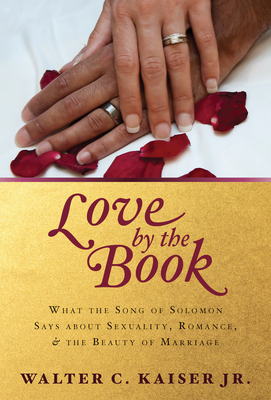 Love by the Book: What the Song of Solomon Says about Sexuality, Romance, and the Beauty of Marriage - Walter C. Kasier Jr