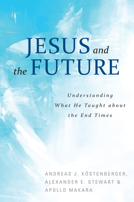 Jesus and the Future: Understanding What He Taught about the End Times - Andreas Kostenberger