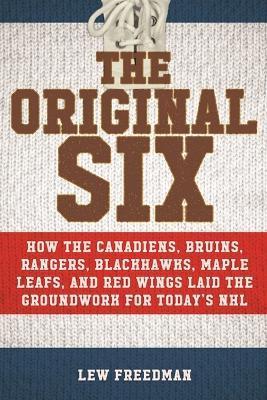 The Original Six: How the Canadiens, Bruins, Rangers, Blackhawks, Maple Leafs, and Red Wings Laid the Groundwork for Today's National Ho - Lew Freedman