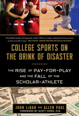 College Sports on the Brink of Disaster: The Rise of Pay-For-Play and the Fall of the Scholar-Athlete - John Lebar