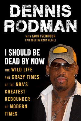 I Should Be Dead by Now: The Wild Life and Crazy Times of the Nba's Greatest Rebounder of Modern Times - Dennis Rodman