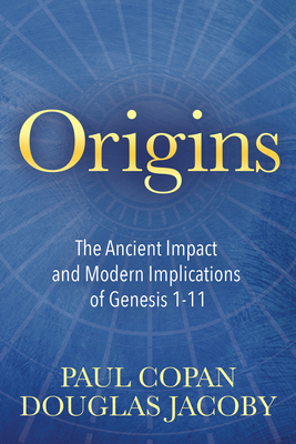 Origins: The Ancient Impact and Modern Implications of Genesis 1-11 - Paul Copan