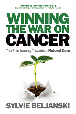 Winning the War on Cancer: The Epic Journey Towards a Natural Cure - Sylvie Beljanski