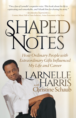 Shaped Notes: How Ordinary People with Extraordinary Gifts Influenced My Life and Career - Larnelle Harris