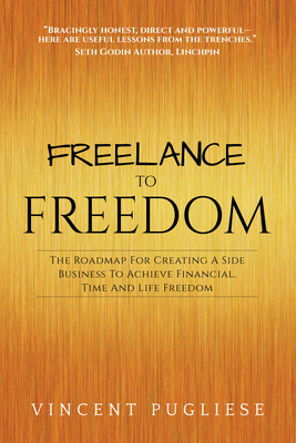 Freelance to Freedom: The Roadmap for Creating a Side Business to Achieve Financial, Time and Life Freedom - Vincent Pugliese