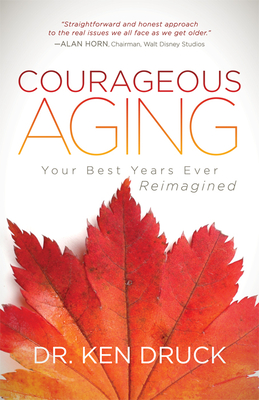 Courageous Aging: Your Best Years Ever Reimagined - Ken Druck