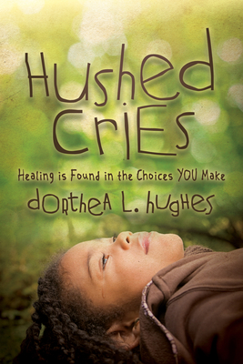 Hushed Cries: Healing Is Found in the Choices You Make - Dorthea L. Hughes