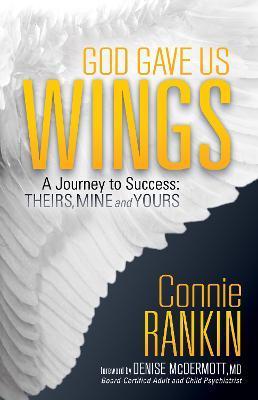 God Gave Us Wings: A Journey to Success: Theirs, Mine and Yours - Connie Rankin