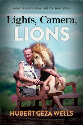 Lights, Camera, Lions: Memoirs of a Real-Life Dr. Doolittle - Hubert Geza Wells