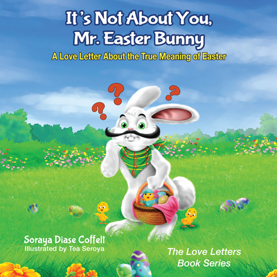 It's Not about You, Mr. Easter Bunny: A Love Letter about the True Meaning of Easter - Soraya Coffelt