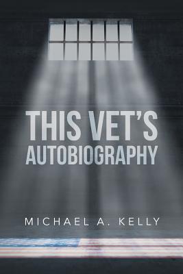 This Vet's Autobiography - Michael A. Kelly