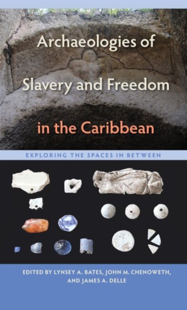 Archaeologies of Slavery and Freedom in the Caribbean: Exploring the Spaces in Between - Lynsey A. Bates