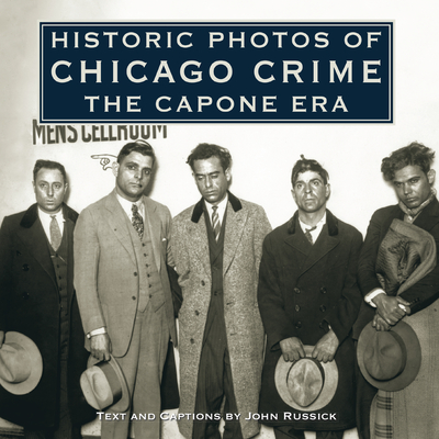 Historic Photos of Chicago Crime: The Capone Era - John Russick