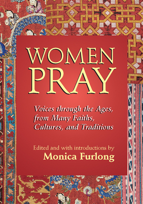 Women Pray: Voices Through the Ages, from Many Faiths, Cultures, and Traditions - Monica Furlong