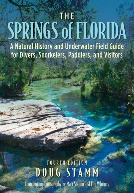 The Springs of Florida: A Natural History and Underwater Field Guide for Divers, Snorkelers, Paddlers, and Visitors - Doug Stamm