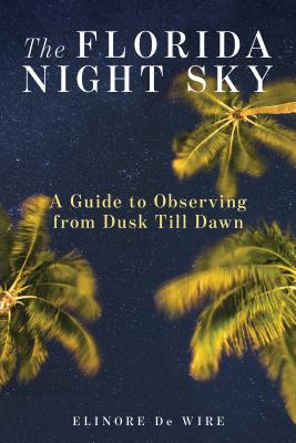 The Florida Night Sky: A Guide to Observing from Dusk Till Dawn - Elinor De Wire