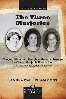 The Three Marjories: Marjory Stoneman Douglas, Marjorie Kinnan Rawlings, Marjorie Harris Carr and their Contributions to Florida - Sandra Wallus Sammons