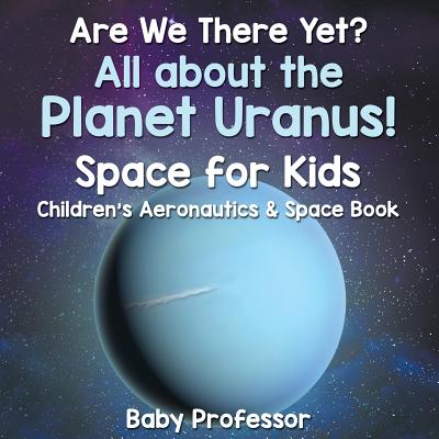 Are We There Yet? All About the Planet Uranus! Space for Kids - Children's Aeronautics & Space Book - Baby Professor