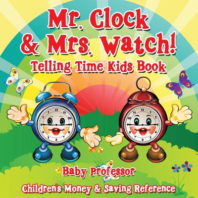 Mr. Clock & Mrs. Watch! - Telling Time Kids Book: Children's Money & Saving Reference - Baby Professor