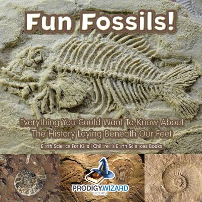 Fun Fossils! - Everything You Could Want to Know about the History Laying Beneath Our Feet. Earth Science for Kids. - Children's Earth Sciences Books - Prodigy