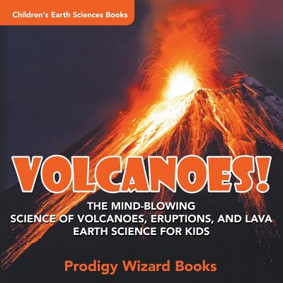 Volcanoes! - The Mind-blowing Science of Volcanoes, Eruptions, and Lava. Earth Science for Kids - Children's Earth Sciences Books - Prodigy