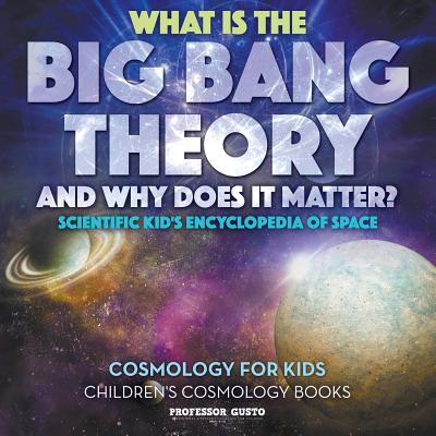 What Is the Big Bang Theory and Why Does It Matter? - Scientific Kid's Encyclopedia of Space - Cosmology for Kids - Children's Cosmology Books - Gusto
