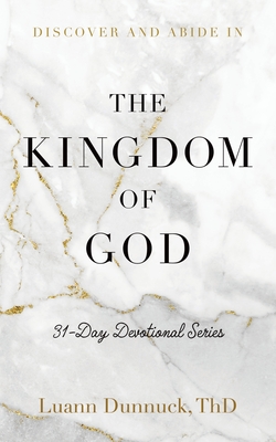 Discover and Abide in the Kingdom of God: 31-Day Devotional Series - Luann Dunnuck