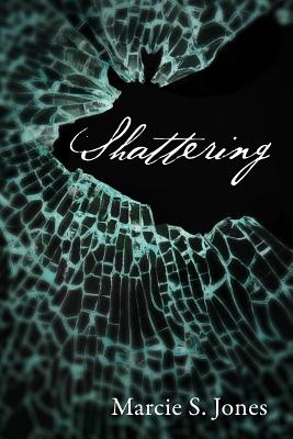 Shattering - Marcie S. Jones