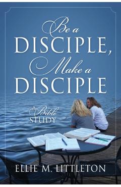 Be a Disciple, Make a Disciple: A Bible Study - Ellie M. Littleton