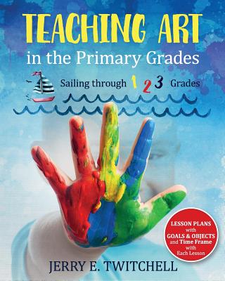 Teaching Art in the Primary Grades: Sailing through 1 2 3 Grades - Jerry E. Twitchell