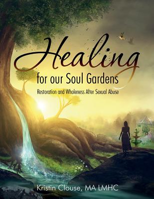 Healing for Our Soul Gardens: Restoration and Wholeness after Sexual Abuse - Kristin Clouse