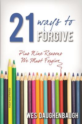 21 Ways to Forgive: Plus Nine Reasons We Must Forgive - Wes Daughenbaugh