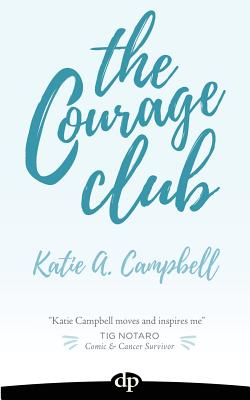 The Courage Club: A Radical Guide for Audaciously Living Beyond Cancer - Katie A. Campbell