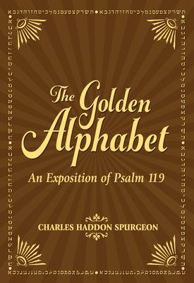 The Golden Alphabet: An Exposition of Psalm 119 - Charles H. Spurgeon