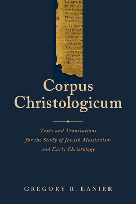 Corpus Christologicum: Texts and Translations for the Study of Jewish Messianism and Early Christology - Gregory R. Lanier