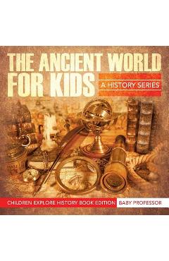 Coperta cărții 'The Ancient World For Kids: A History Series - Children Explore History Book Edition - Baby Professor'
