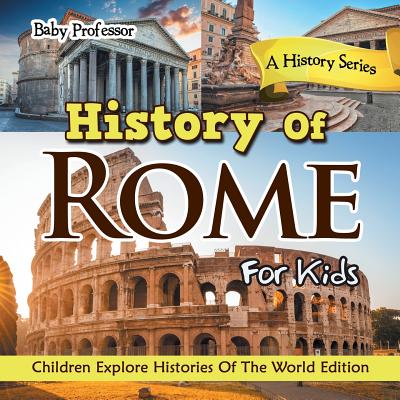 History Of Rome For Kids: A History Series - Children Explore Histories Of The World Edition - Baby Professor