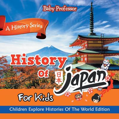 History Of Japan For Kids: A History Series - Children Explore Histories Of The World Edition - Baby Professor