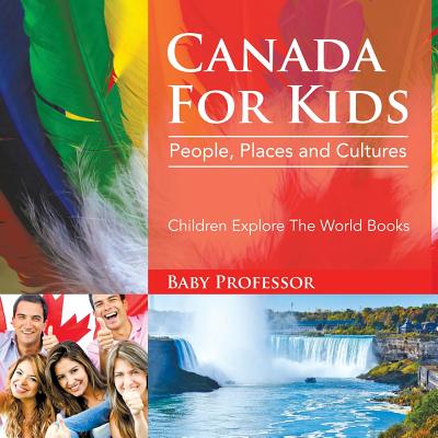 Canada For Kids: People, Places and Cultures - Children Explore The World Books - Baby Professor